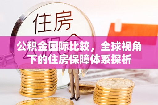 黄州公积金国际比较，全球视角下的住房保障体系探析