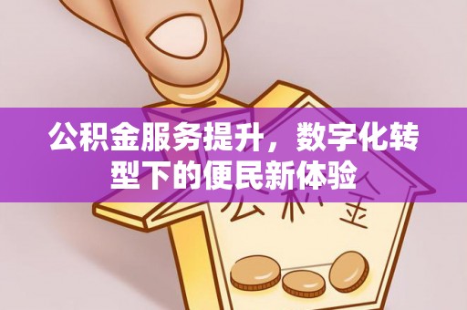 黄州公积金服务提升，数字化转型下的便民新体验