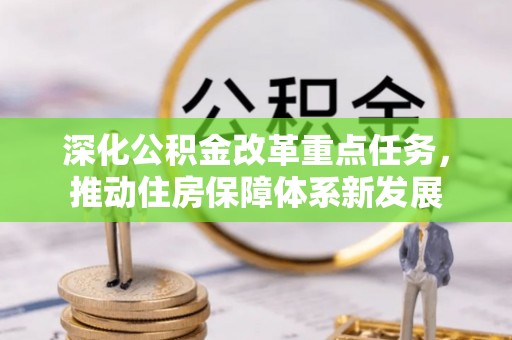 黄州深化公积金改革重点任务，推动住房保障体系新发展