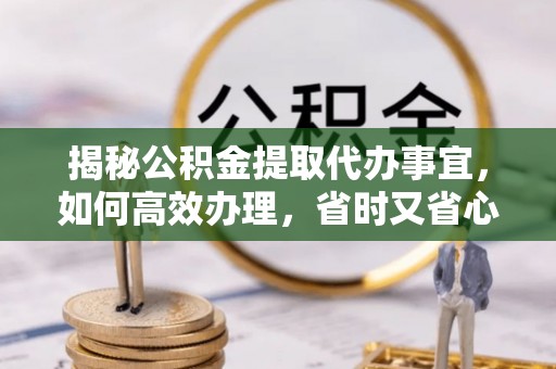 黄州揭秘公积金提取代办事宜，如何高效办理，省时又省心？