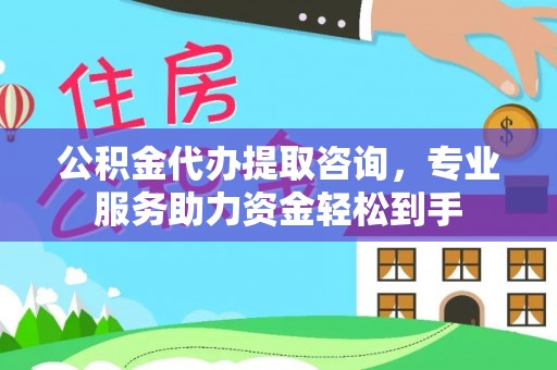 黄州公积金代办提取咨询，专业服务助力资金轻松到手