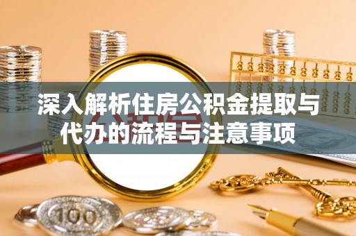 黄州深入解析住房公积金提取与代办的流程与注意事项
