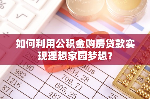 黄州如何利用公积金购房贷款实现理想家园梦想？