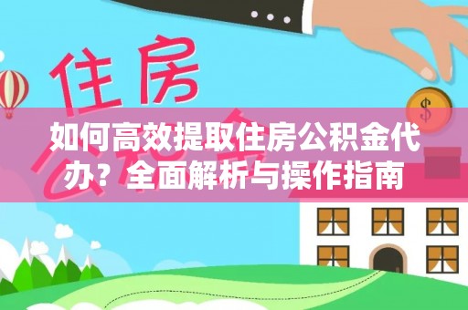 黄州如何高效提取住房公积金代办？全面解析与操作指南