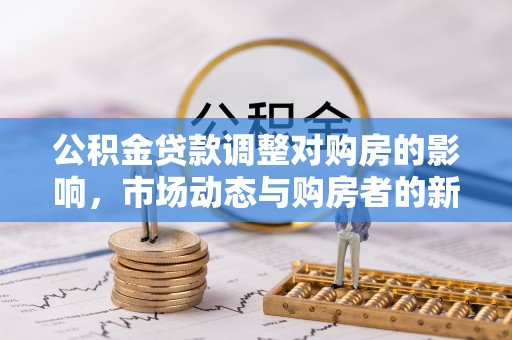黄州公积金贷款调整对购房的影响，市场动态与购房者的新选择