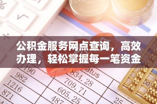 黄州公积金服务网点查询，高效办理，轻松掌握每一笔资金动态