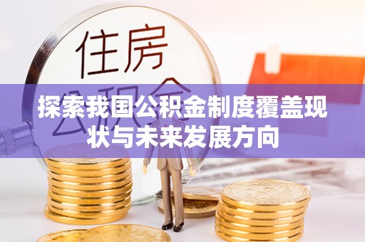 黄州探索我国公积金制度覆盖现状与未来发展方向