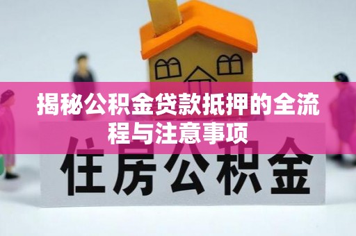 黄州揭秘公积金贷款抵押的全流程与注意事项