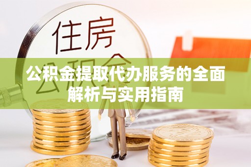 黄州公积金提取代办服务的全面解析与实用指南