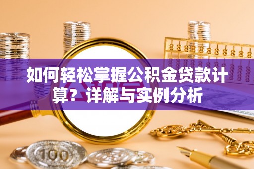 黄州如何轻松掌握公积金贷款计算？详解与实例分析