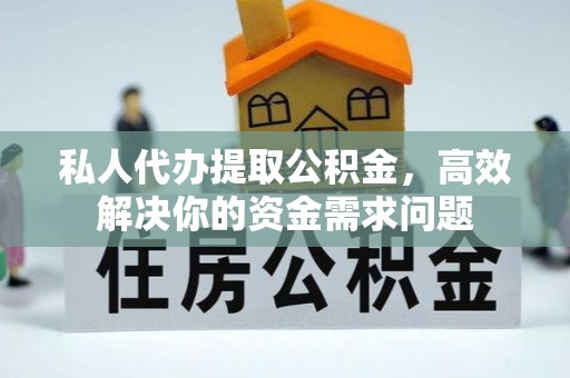黄州私人代办提取公积金，高效解决你的资金需求问题