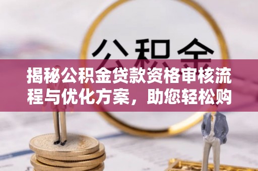 黄州揭秘公积金贷款资格审核流程与优化方案，助您轻松购房