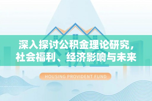 黄州深入探讨公积金理论研究，社会福利、经济影响与未来展望