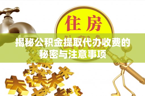 黄州揭秘公积金提取代办收费的秘密与注意事项