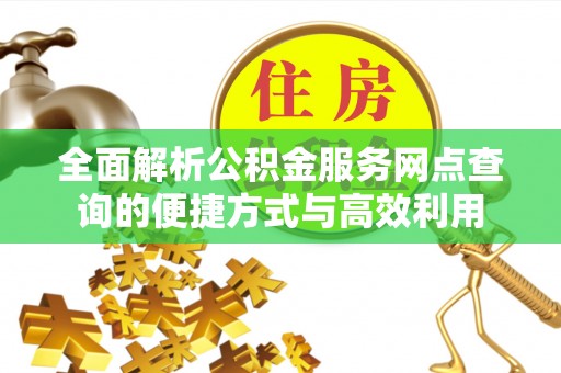 黄州全面解析公积金服务网点查询的便捷方式与高效利用