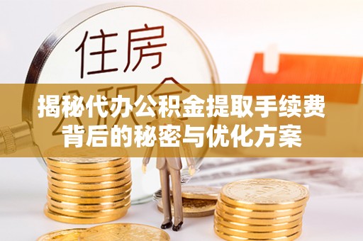 黄州揭秘代办公积金提取手续费背后的秘密与优化方案