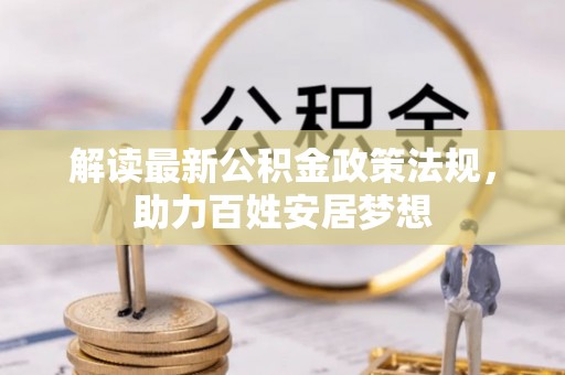 黄州解读最新公积金政策法规，助力百姓安居梦想