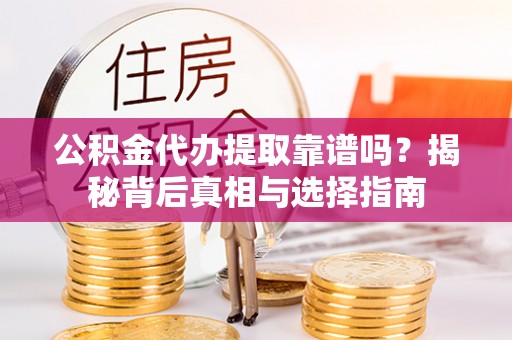 黄州公积金代办提取靠谱吗？揭秘背后真相与选择指南