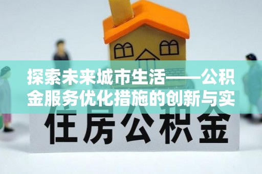 黄州探索未来城市生活——公积金服务优化措施的创新与实践