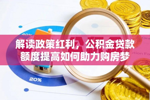 黄州解读政策红利，公积金贷款额度提高如何助力购房梦