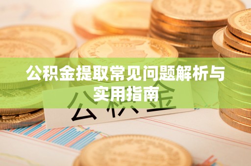 黄州公积金提取常见问题解析与实用指南