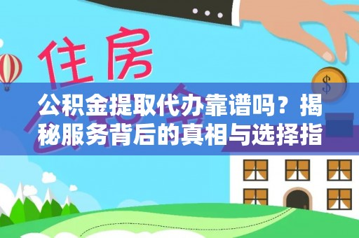 黄州公积金提取代办靠谱吗？揭秘服务背后的真相与选择指南