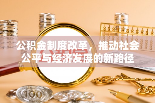 黄州公积金制度改革，推动社会公平与经济发展的新路径
