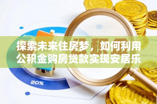 黄州探索未来住房梦，如何利用公积金购房贷款实现安居乐业