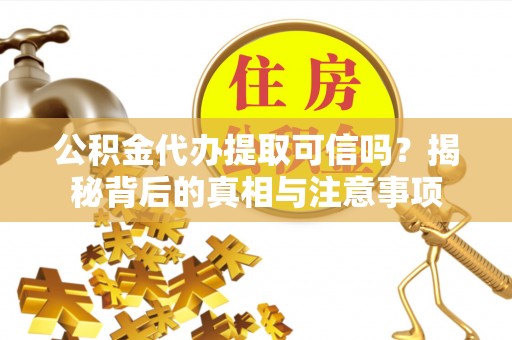 黄州公积金代办提取可信吗？揭秘背后的真相与注意事项