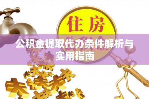 黄州公积金提取代办条件解析与实用指南
