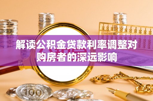 黄州解读公积金贷款利率调整对购房者的深远影响