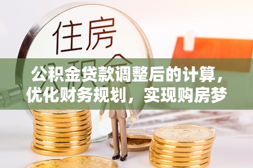 黄州公积金贷款调整后的计算，优化财务规划，实现购房梦想