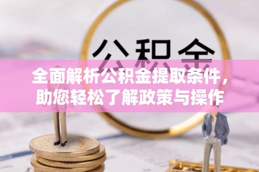 黄州全面解析公积金提取条件，助您轻松了解政策与操作
