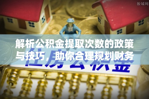 黄州解析公积金提取次数的政策与技巧，助你合理规划财务未来