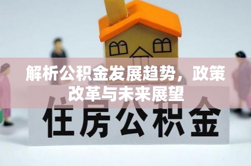 黄州解析公积金发展趋势，政策改革与未来展望