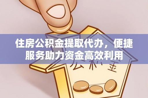 黄州住房公积金提取代办，便捷服务助力资金高效利用