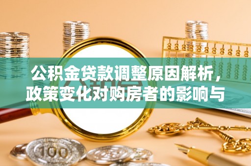 黄州公积金贷款调整原因解析，政策变化对购房者的影响与应对