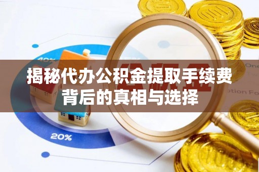 黄州揭秘代办公积金提取手续费背后的真相与选择