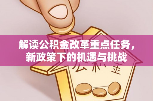 黄州解读公积金改革重点任务，新政策下的机遇与挑战