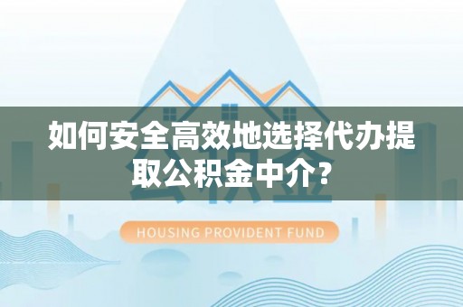 黄州如何安全高效地选择代办提取公积金中介？