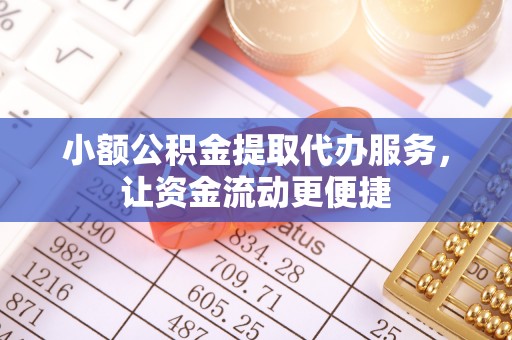 黄州小额公积金提取代办服务，让资金流动更便捷