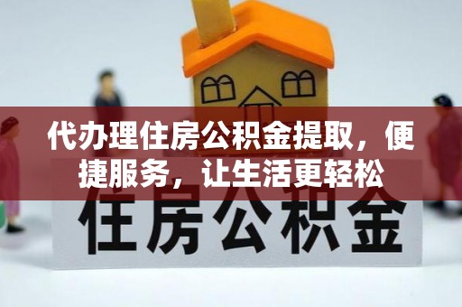 黄州代办理住房公积金提取，便捷服务，让生活更轻松