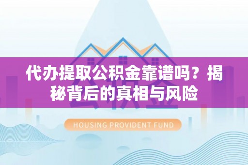 黄州代办提取公积金靠谱吗？揭秘背后的真相与风险