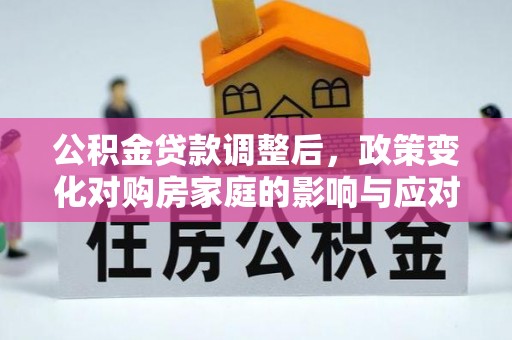 黄州公积金贷款调整后，政策变化对购房家庭的影响与应对策略