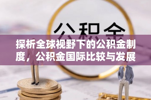 黄州探析全球视野下的公积金制度，公积金国际比较与发展趋势