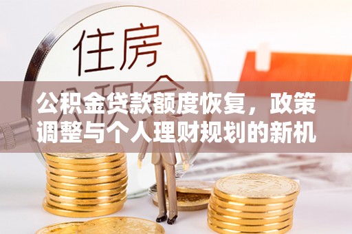 黄州公积金贷款额度恢复，政策调整与个人理财规划的新机遇