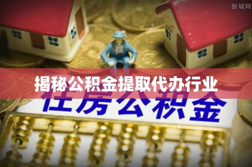黄州揭秘公积金提取代办行业