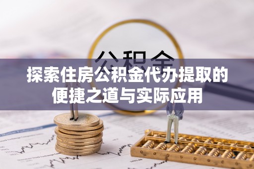 黄州探索住房公积金代办提取的便捷之道与实际应用