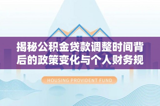 黄州揭秘公积金贷款调整时间背后的政策变化与个人财务规划