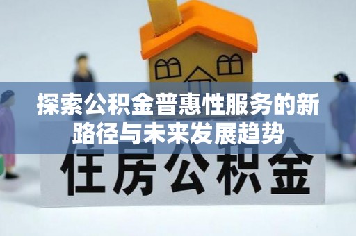 黄州探索公积金普惠性服务的新路径与未来发展趋势